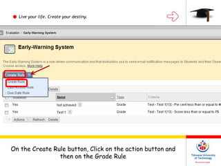 Live your life. Create your destiny.
On the Create Rule button, Click on the action button and
then on the Grade Rule
 