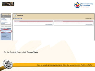 On the Control Panel, click Course ToolsCourse Tools
How to create an Announcement: Using the Announcement Tool in myTUTor
 