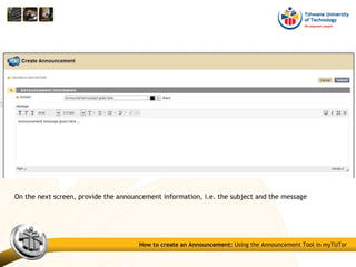 On the next screen, provide the announcement information, i.e. the subject and the message
How to create an Announcement: Using the Announcement Tool in myTUTor
 