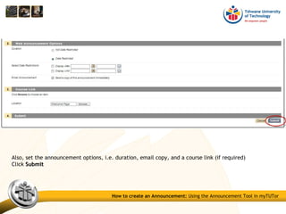 Also, set the announcement options, i.e. duration, email copy, and a course link (if required)
Click SubmitSubmit
How to create an Announcement: Using the Announcement Tool in myTUTor
 
