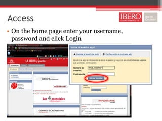 Access
• On the home page enter your username,
  password and click Login
 