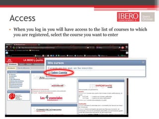 Access
• When you log in you will have access to the list of courses to which
  you are registered, select the course you want to enter
 