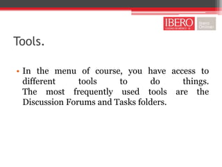 Tools.

• In the menu of course, you have access to
  different     tools    to      do    things.
  The most frequently used tools are the
  Discussion Forums and Tasks folders.
 