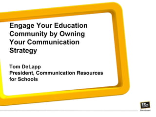 Engage Your Education Community by Owning Your Communication Strategy   Tom DeLapp President, Communication Resources for Schools 