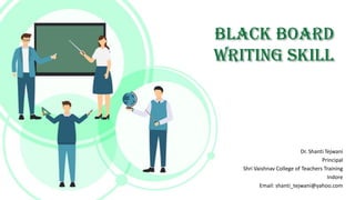 BLACK BOARD
WRITING SKILL
Dr. Shanti Tejwani
Principal
Shri Vaishnav College of Teachers Training
Indore
Email: shanti_tejwani@yahoo.com
 