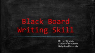Black Board
Writing Skill
Dr. Navita Malik
School of Education
Galgotias University
 