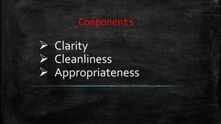 Components
 Clarity
 Cleanliness
 Appropriateness
 