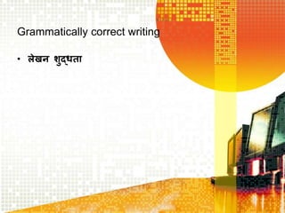Grammatically correct writing
• लेखन शद्धता
 