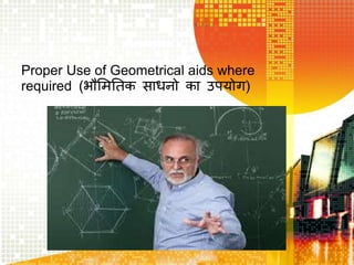 Proper Use of Geometrical aids where
required (िौभमतिक साधनो का उपयोग)
 