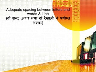 Adequate spacing between letters and
words & Line
(दो शब्द ,अक्षर तथा दो रेखाओ ने पर्ााप्त
अन्तर)
 