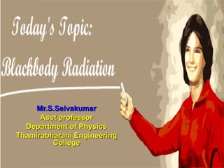 Mr.S.Selvakumar
Asst professor
Department of Physics
Thamirabharani Engineering
College

 