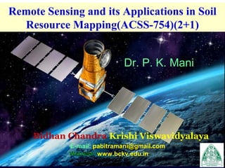 Remote Sensing and its Applications in Soil
Resource Mapping(ACSS-754)(2+1)
Dr. P. K. Mani

Bidhan Chandra Krishi Viswavidyalaya
E-mail: pabitramani@gmail.com
Website: www.bckv.edu.in

 