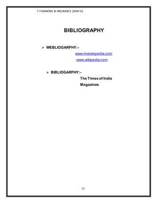 T.Y BANKING & INSURANCE (SEM-VI)
57
BIBLIOGRAPHY
 WEBLIOGARPHY:-
www.investopedia.com
www.wikipedia.com
 BIBLIOGARPHY:-
The Times of India
Magazines
 
