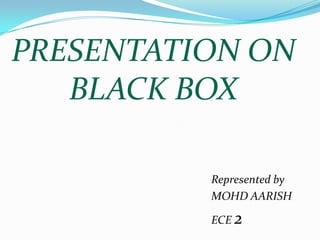 PRESENTATION ON
BLACK BOX
Represented by
MOHD AARISH
ECE 2
 