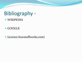 Bibliography -
 WIKIPEDIA
 GOOGLE
 (science.howstuffworks.com)
 