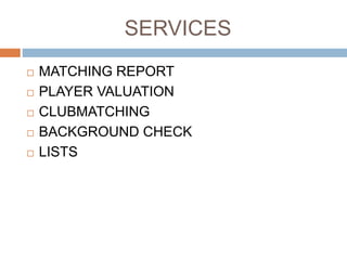 SERVICES
 MATCHING REPORT
 PLAYER FUTUR VALUATION
 CLUBMATCHING
 BACKGROUND CHECK
 LISTS
 