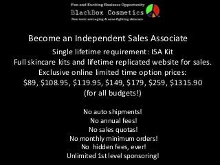 Become an Independent Sales Associate
Single lifetime requirement: ISA Kit
Full skincare kits and lifetime replicated website for sales.
Exclusive online limited time option prices:
$89, $108.95, $119.95, $149, $179, $259, $1315.90
(for all budgets!)
No auto shipments!
No annual fees!
No sales quotas!
No monthly minimum orders!
No hidden fees, ever!
Unlimited 1st level sponsoring!
 