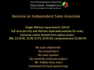 Become an Independent Sales Associate
Single lifetime requirement: ISA Kit
Full skincare kits and lifetime replicated website for sales.
Exclusive online limited time option prices:
$89, $119.95, $149, $179, $259.90, comprehensive $1350.90
No auto shipments!
No annual fees!
No sales quotas!
No monthly minimum orders!
No hidden fees, ever!
Unlimited 1st level sponsoring!
 