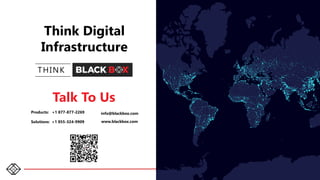 36
Talk To Us
THINK
Think Digital
Infrastructure
Products: +1 877-877-2269
Solutions: +1 855-324-9909
info@blackbox.com
www.blackbox.com
 