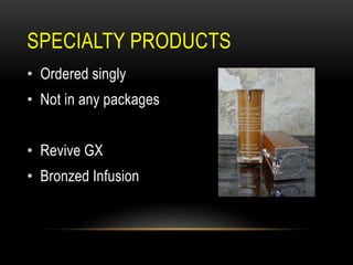 SPECIALTY PRODUCTS
• Ordered singly
• Not in any packages
• Revive GX
• Bronzed Infusion
 