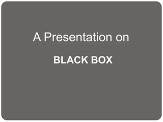 BLACK BOX
A Presentation on
 