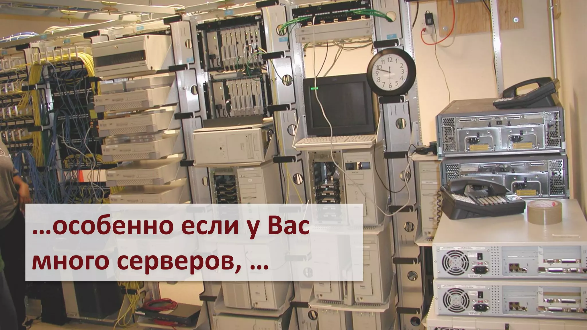 …особенно если у Вас
много серверов, …
 
