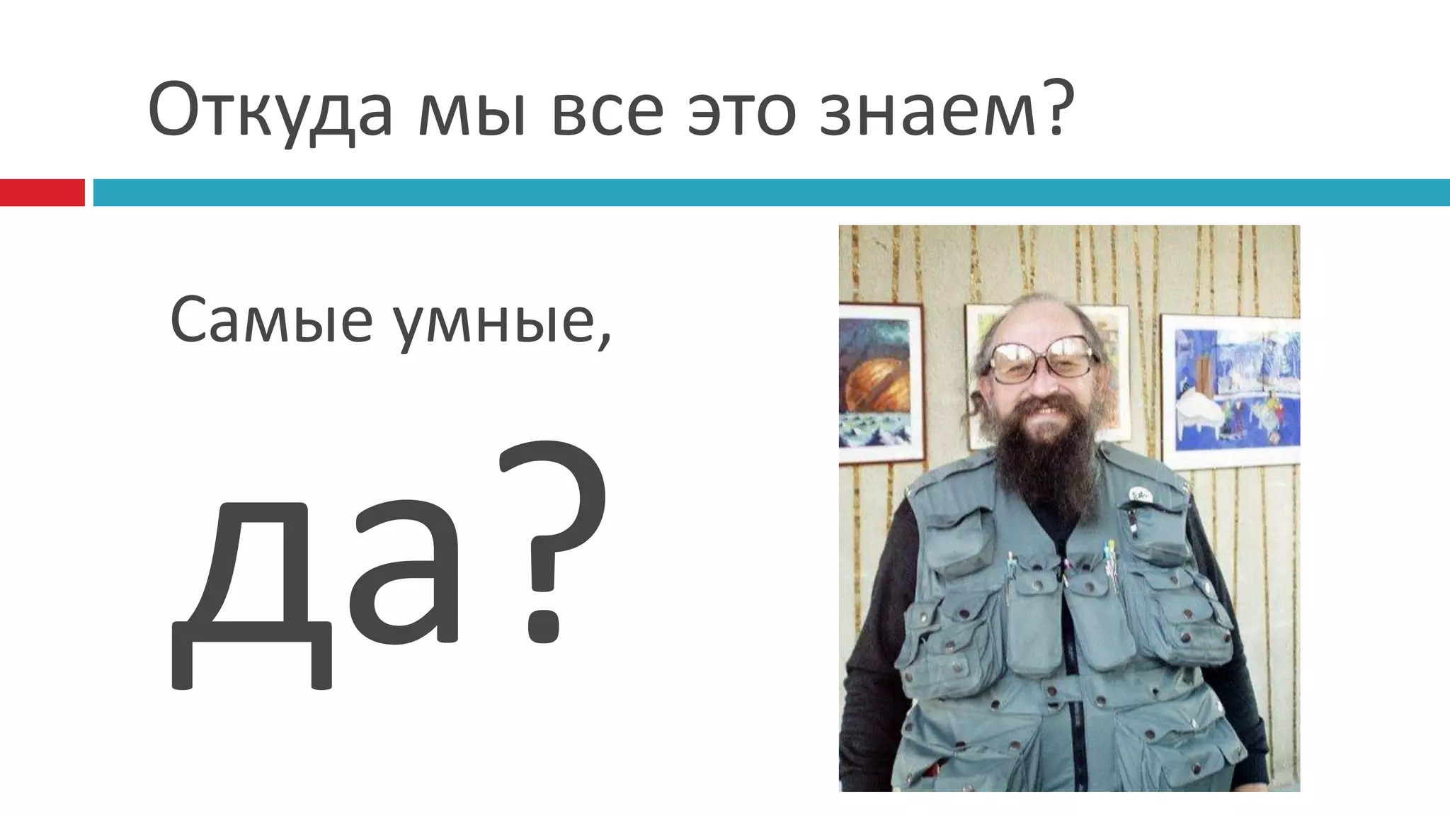 Откуда мы все это знаем?

Самые умные,



да?
 