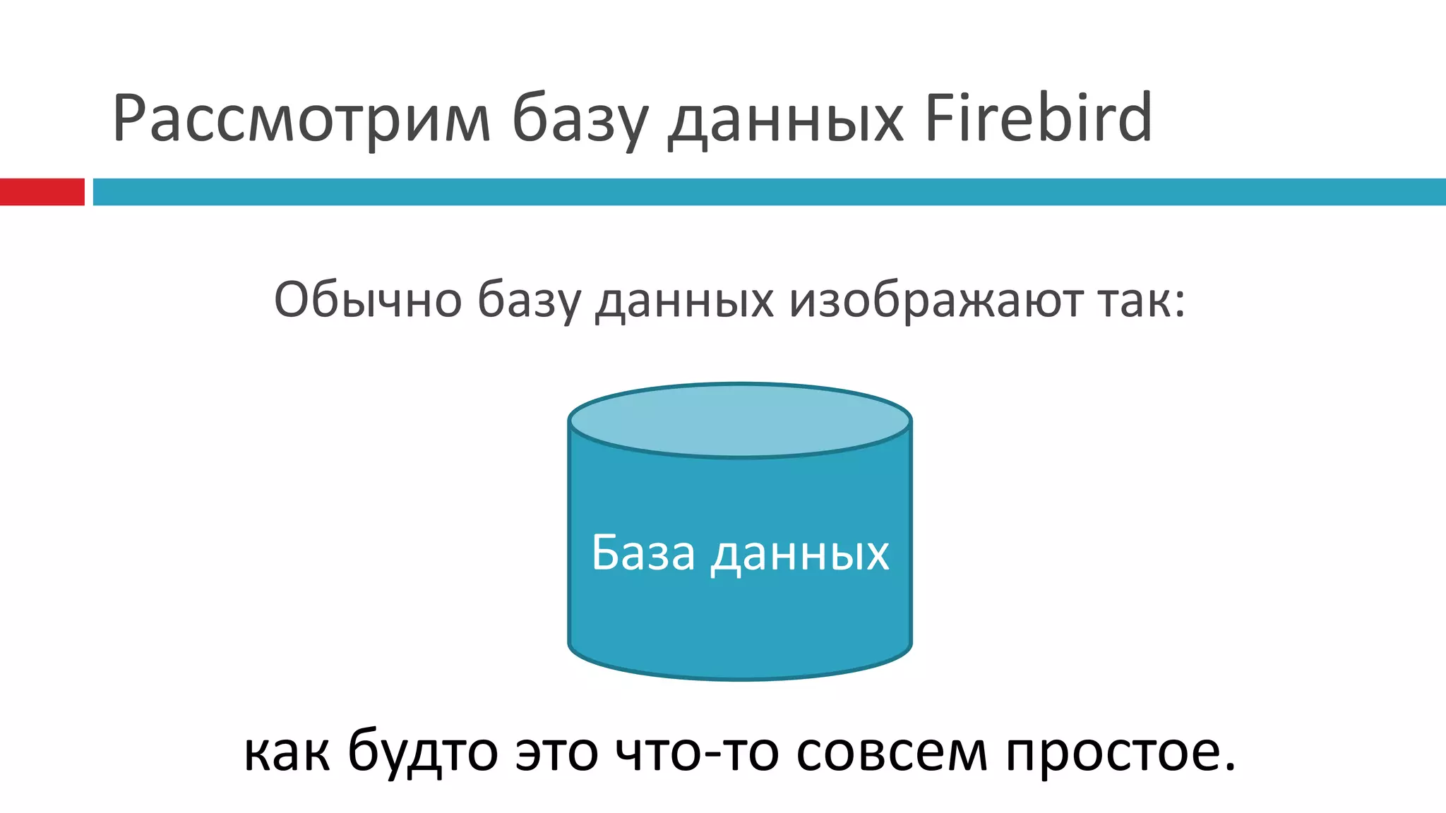 Рассмотрим базу данных Firebird

    Обычно базу данных изображают так:



               База данных


   как будто это что-то совсем простое.
 