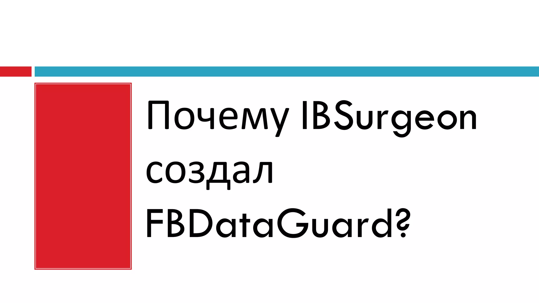 Почему IBSurgeon
создал
FBDataGuard?
 