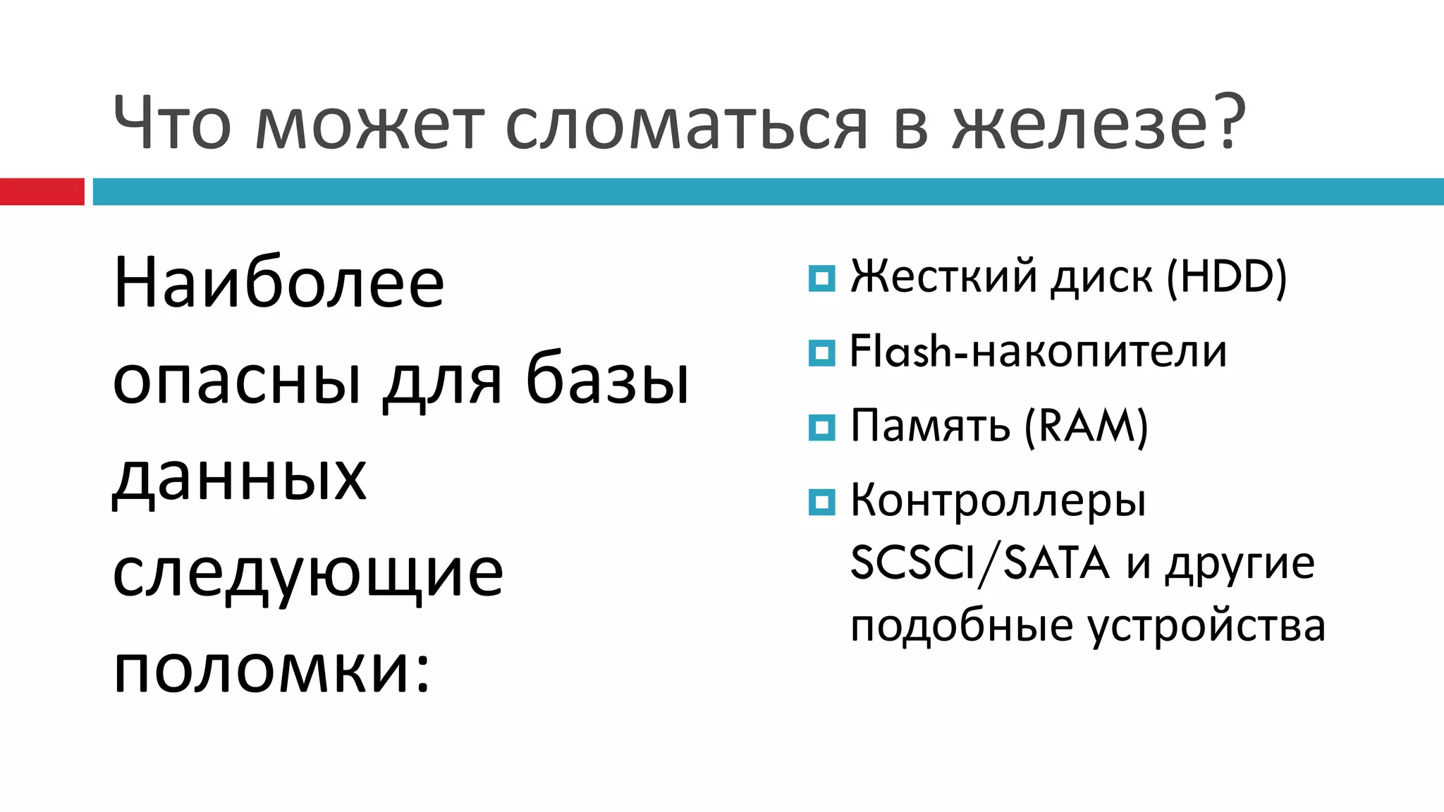 Что может сломаться в железе?
Наиболее           Жесткий  диск (HDD)
                   Flash-накопители
опасны для базы    Память (RAM)
данных             Контроллеры

следующие           SCSCI/SATA и другие
                    подобные устройства
поломки:
 