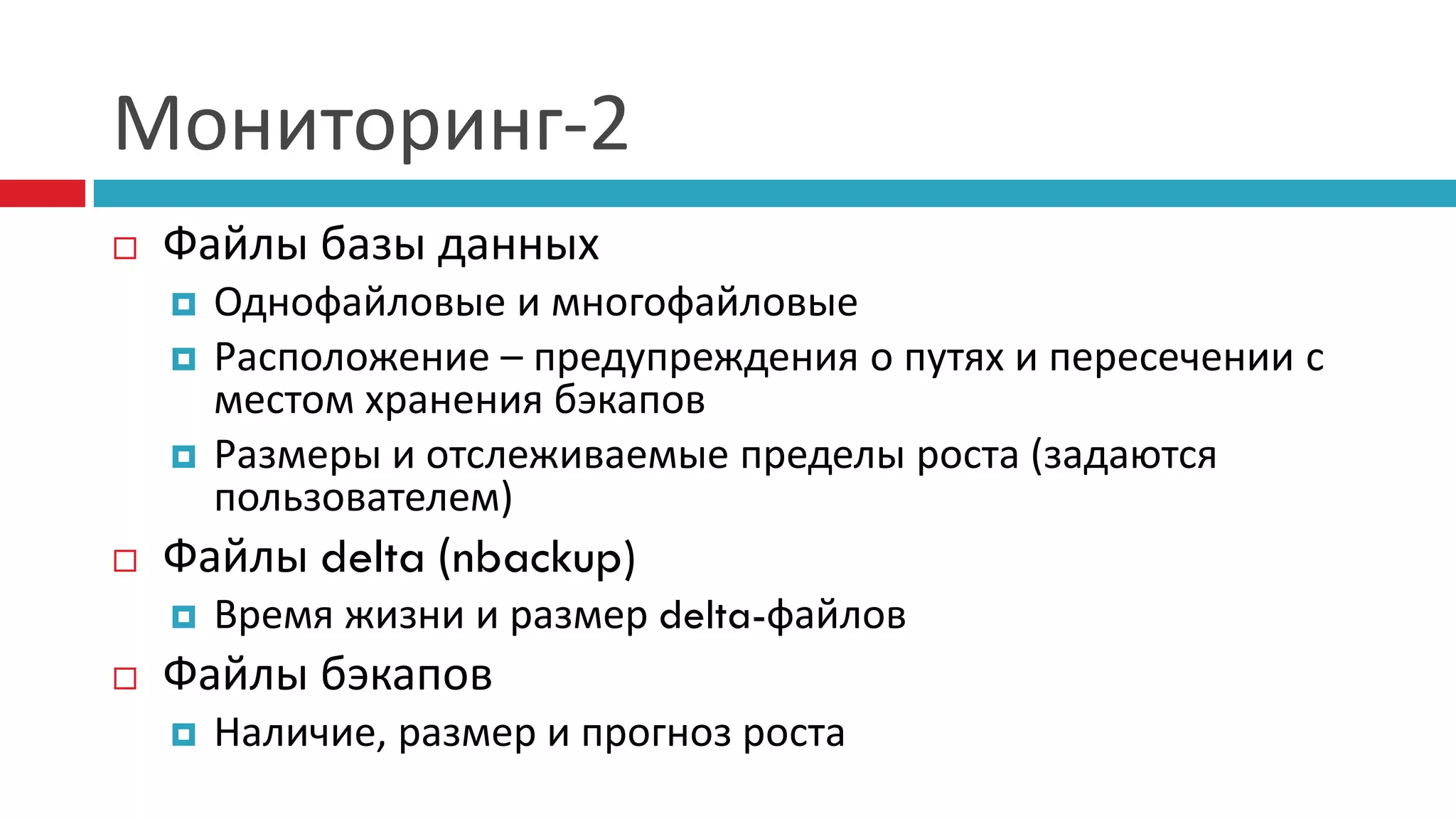 Мониторинг-2
   Файлы базы данных
       Однофайловые и многофайловые
       Расположение – предупреждения о путях и пересечении с
        местом хранения бэкапов
       Размеры и отслеживаемые пределы роста (задаются
        пользователем)
   Файлы delta (nbackup)
       Время жизни и размер delta-файлов
   Файлы бэкапов
       Наличие, размер и прогноз роста
 