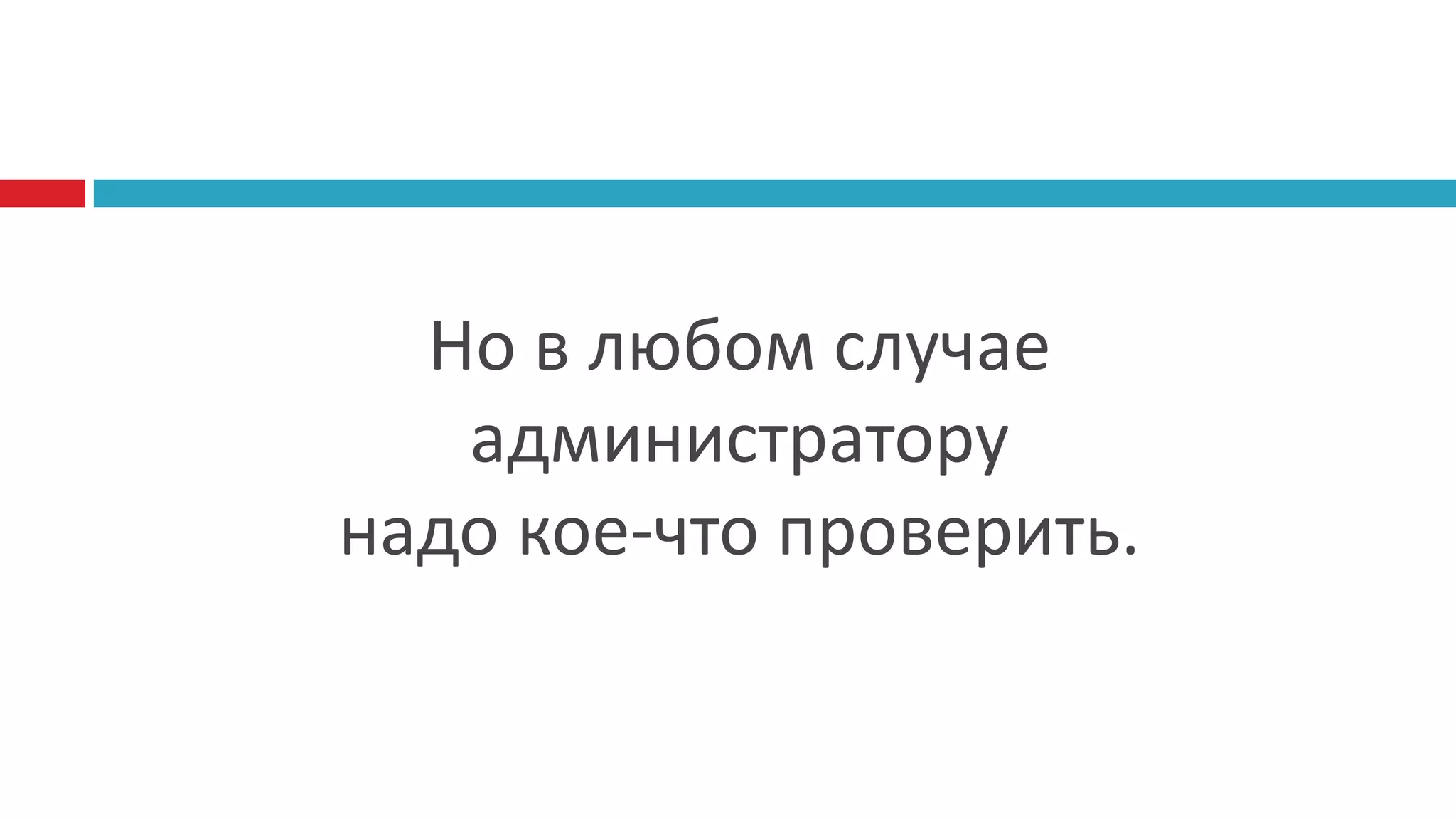 Но в любом случае
   администратору
надо кое-что проверить.
 