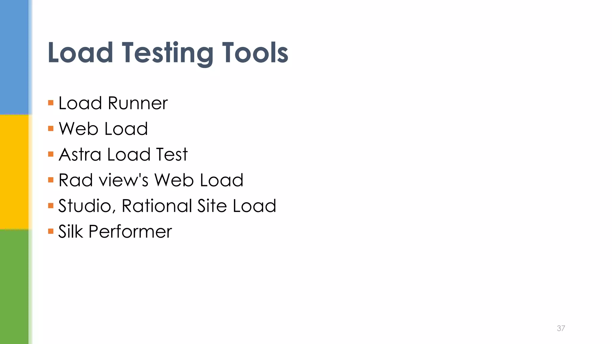  Load Runner
 Web Load
 Astra Load Test
 Rad view's Web Load
 Studio, Rational Site Load
 Silk Performer
Load Testing Tools
37
 