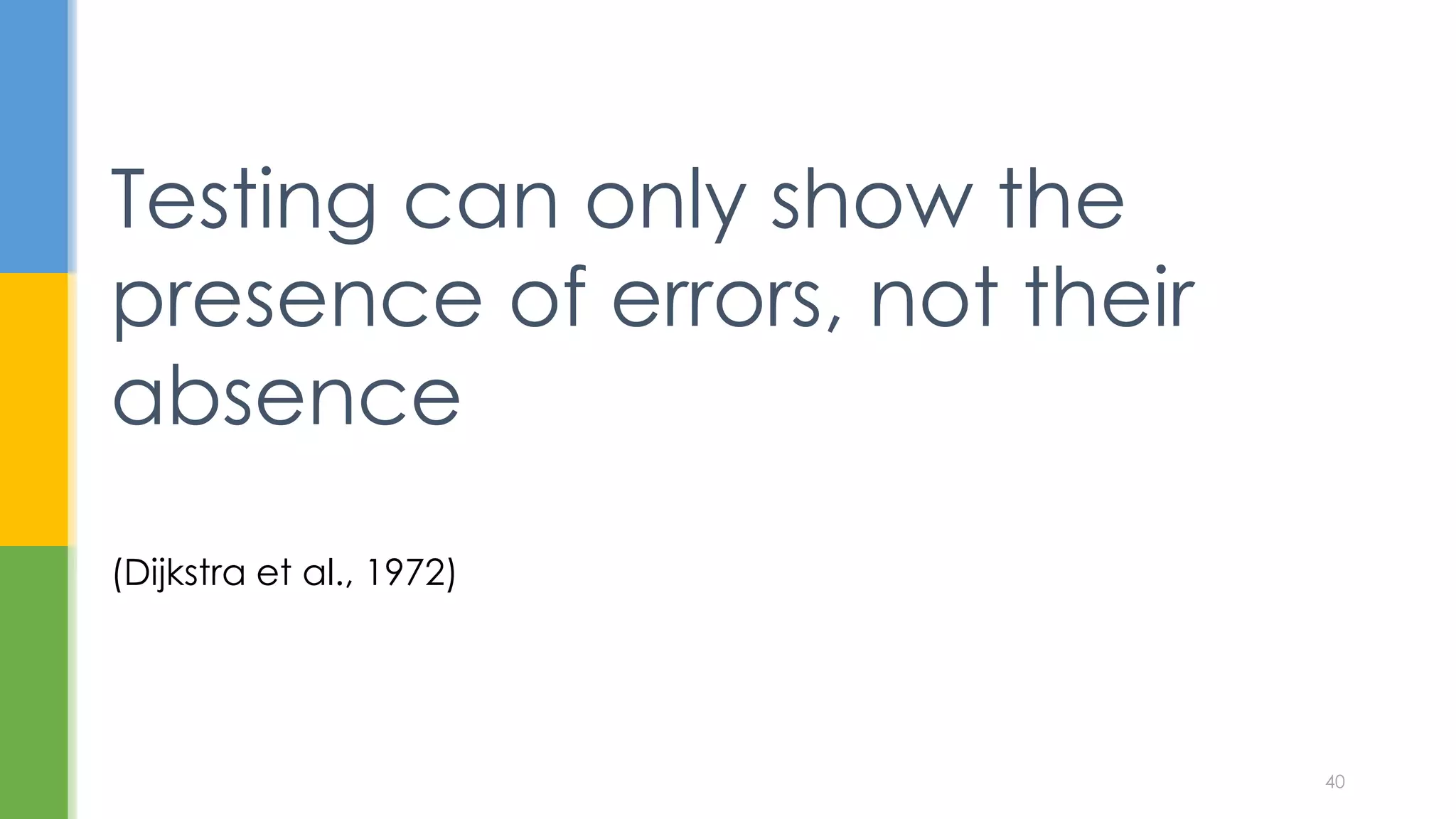(Dijkstra et al., 1972)
Testing can only show the
presence of errors, not their
absence
40
 