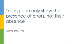 (Dijkstra et al., 1972)
Testing can only show the
presence of errors, not their
absence
40
 