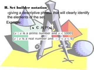 B. Set builder notation
 -giving a descriptive phrase that will clearly identify
 the elements of the set.
 Example:
               { x Є A| P(x) }
 
