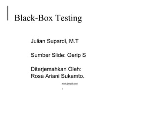 Black-Box Testing
Julian Supardi, M.T
Sumber Slide: Oerip S
Diterjemahkan Oleh:
Rosa Ariani Sukamto.
www.gangsir.com
1
 