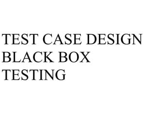 TEST CASE DESIGN
BLACK BOX
TESTING
Test Case Design
 