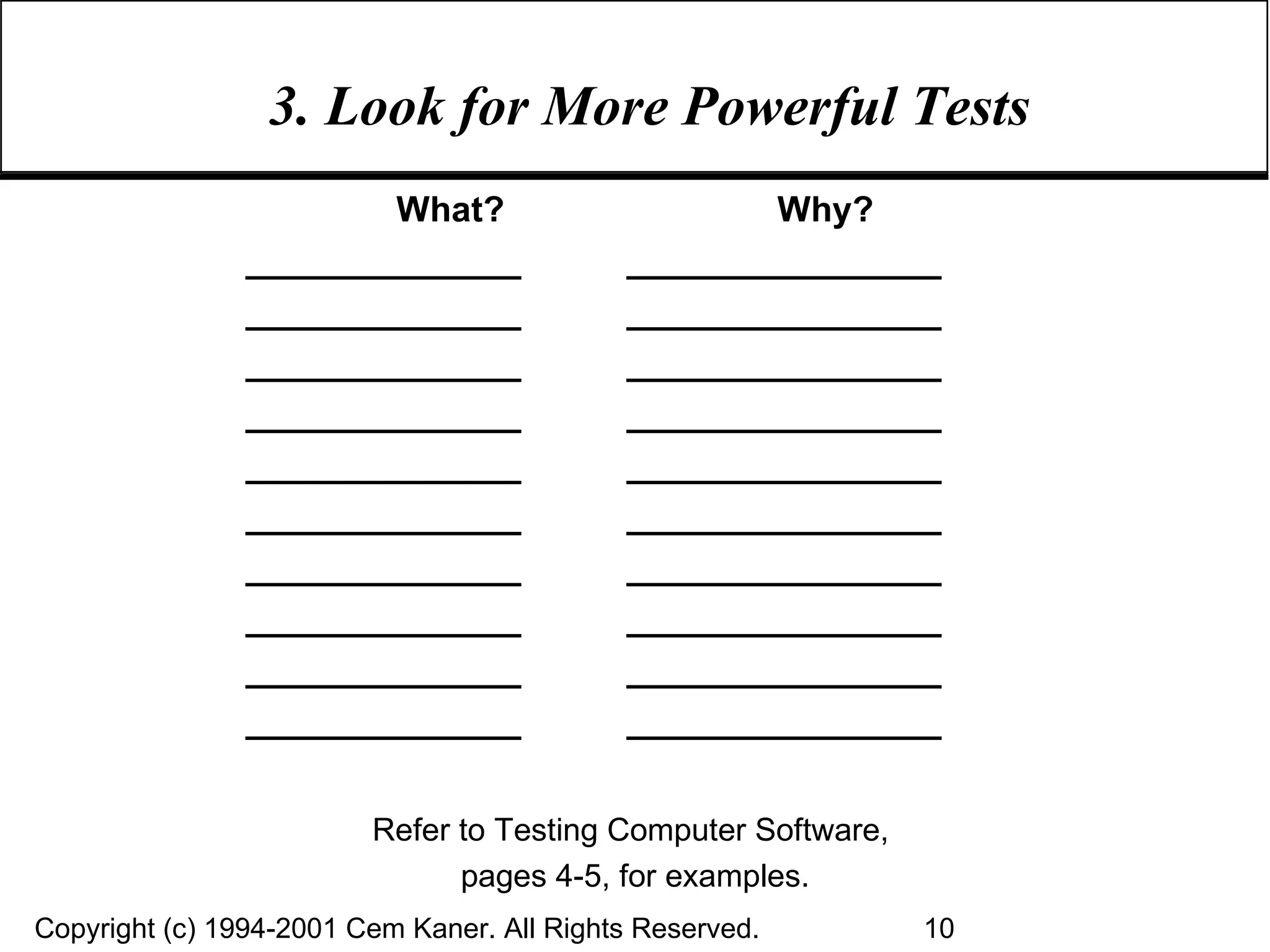 3. Look for More Powerful Tests What? Why? ______________  ________________ ______________  ________________ ______________  ________________ ______________  ________________ ______________  ________________ ______________  ________________ ______________  ________________ ______________  ________________ ______________  ________________ ______________  ________________ Refer to Testing Computer Software,  pages 4-5, for examples. 