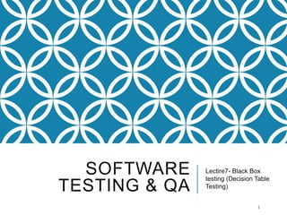 SOFTWARE
TESTING & QA
Lectire7- Black Box
testing (Decision Table
Testing)
1
 