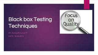 Black box Testing
Techniques
BY : Sampath kumar M
DATE : 16-09-2015
 
