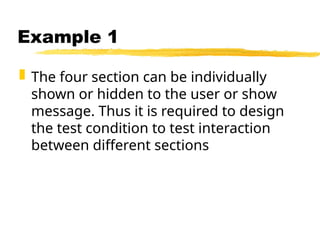  The four section can be individually
shown or hidden to the user or show
message. Thus it is required to design
the test condition to test interaction
between different sections
Example 1
 