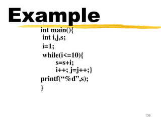 139
Example
int main(){
int i,j,s;
i=1;
while(i<=10){
s=s+i;
i++; j=j++;}
printf(“%d”,s);
}
 