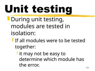 159
Unit testing
 During unit testing,
modules are tested in
isolation:
 If all modules were to be tested
together:
 it may not be easy to
determine which module has
the error.
 