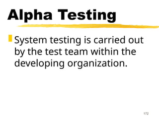 172
Alpha Testing
 System testing is carried out
by the test team within the
developing organization.
 