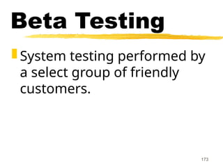 173
Beta Testing
 System testing performed by
a select group of friendly
customers.
 