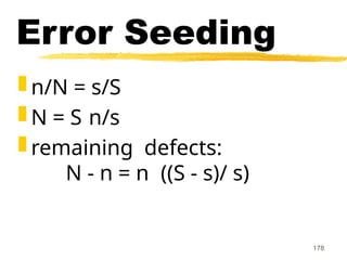 178
Error Seeding
 n/N = s/S
 N = S n/s
 remaining defects:
N - n = n ((S - s)/ s)
 