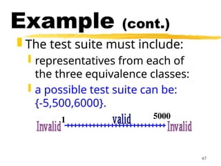 47
Example (cont.)
 The test suite must include:
 representatives from each of
the three equivalence classes:
 a possible test suite can be:
{-5,500,6000}.
1 5000
 