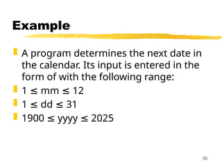 Example
 A program determines the next date in
the calendar. Its input is entered in the
form of with the following range:
 1 mm 12
≤ ≤
 1 dd 31
≤ ≤
 1900 yyyy 2025
≤ ≤
56
 