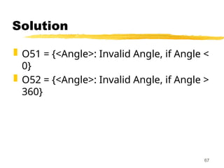 Solution
 O51 = {<Angle>: Invalid Angle, if Angle <
0}
 O52 = {<Angle>: Invalid Angle, if Angle >
360}
67
 